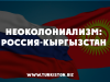 НЕОКОЛОНИАЛИЗМ: РОССИЯ-КЫРГЫЗСТАН