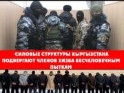 Силовые структуры Кыргызстана подвергают членов Хизба бесчеловечным пыткам