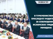 В Туркменистане преследует родителей за соблюдение исламских традиций Рамадана