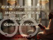 Нужно ли наказывать заблудших или же необходимо обучать их Исламу?